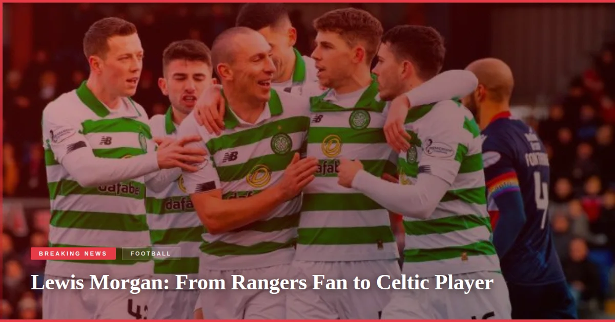 Lewis Morgan: From Rangers Fan to Celtic Player