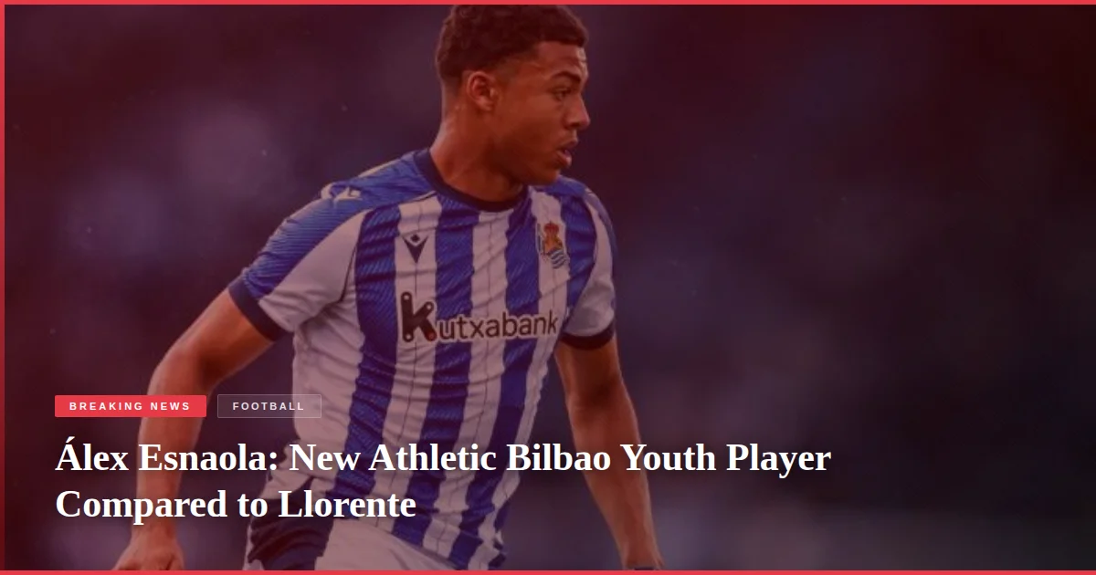 Álex Esnaola: New Athletic Bilbao Youth Player Compared to Llorente