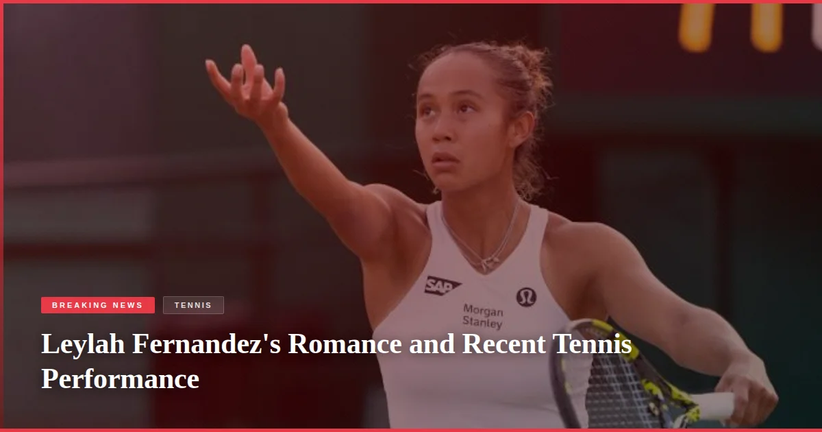 Leylah Fernandez's Romance and Recent Tennis Performance