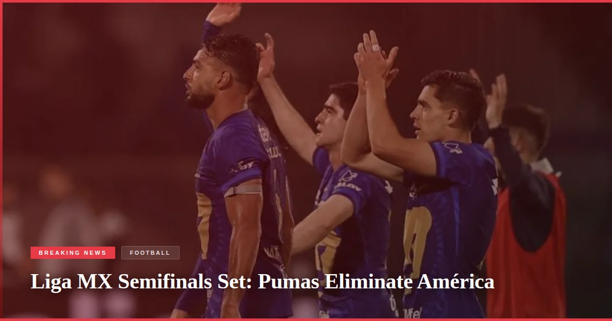 Liga MX Semifinals Set: Pumas Eliminate América
