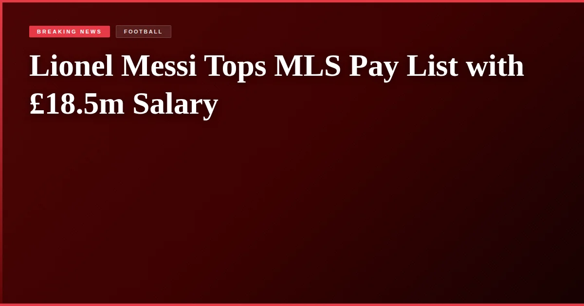 Lionel Messi Tops MLS Pay List with £18.5m Salary