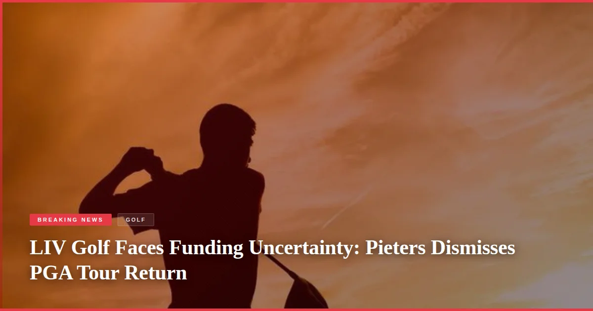 LIV Golf Faces Funding Uncertainty: Pieters Dismisses PGA Tour Return