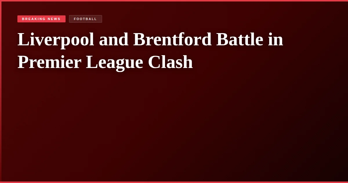 Liverpool and Brentford Battle in Premier League Clash