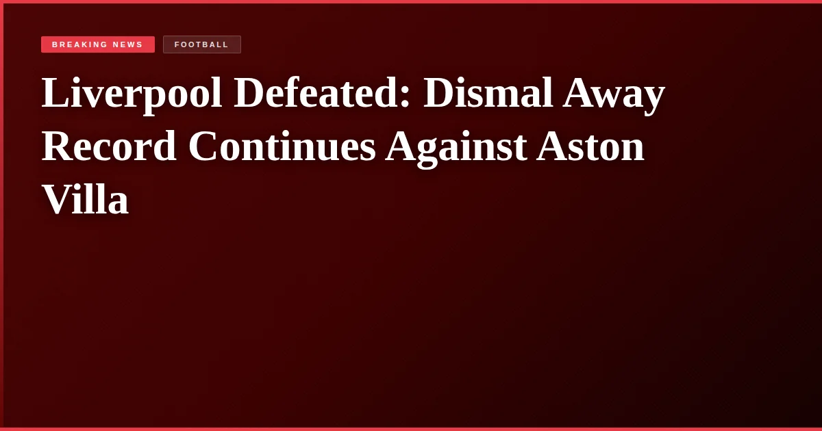 Liverpool Defeated: Dismal Away Record Continues Against Aston Villa
