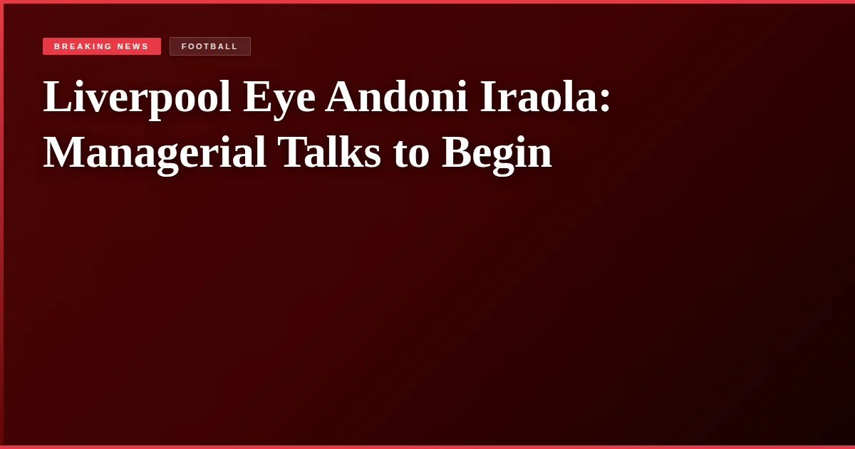 Liverpool Eye Andoni Iraola: Managerial Talks to Begin
