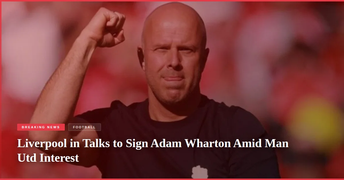 Liverpool in Talks to Sign Adam Wharton Amid Man Utd Interest