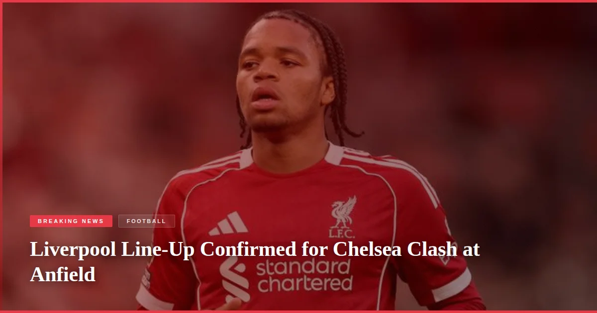 Liverpool Line-Up Confirmed for Chelsea Clash at Anfield