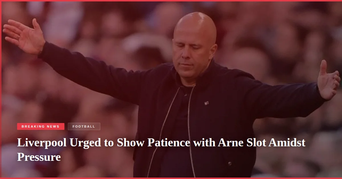 Liverpool Urged to Show Patience with Arne Slot Amidst Pressure