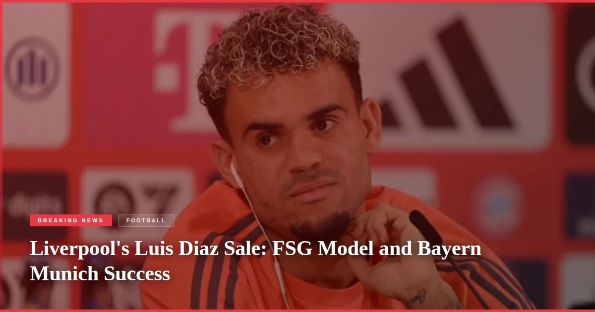 Liverpool's Luis Diaz Sale: FSG Model and Bayern Munich Success