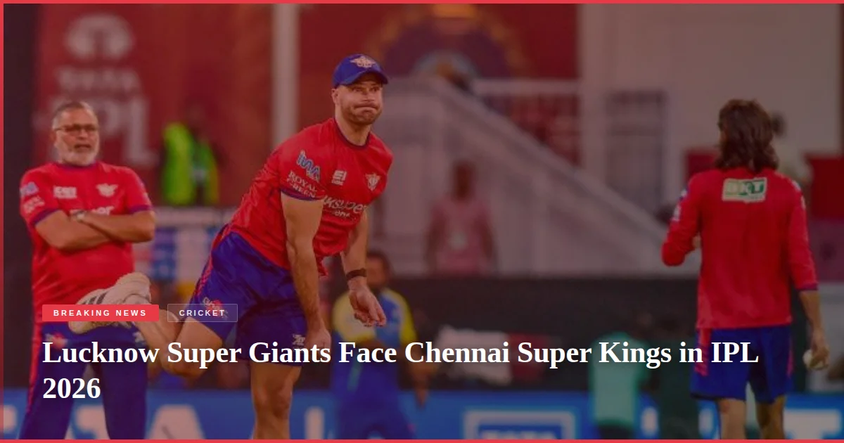 Lucknow Super Giants Face Chennai Super Kings in IPL 2026