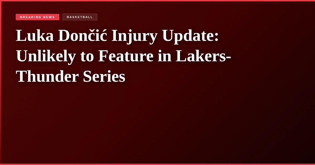 Luka Dončić Injury Update: Unlikely to Feature in Lakers-Thunder Series