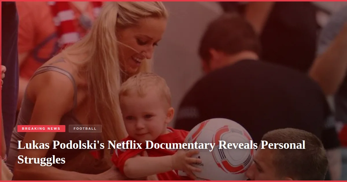 Lukas Podolski's Netflix Documentary Reveals Personal Struggles