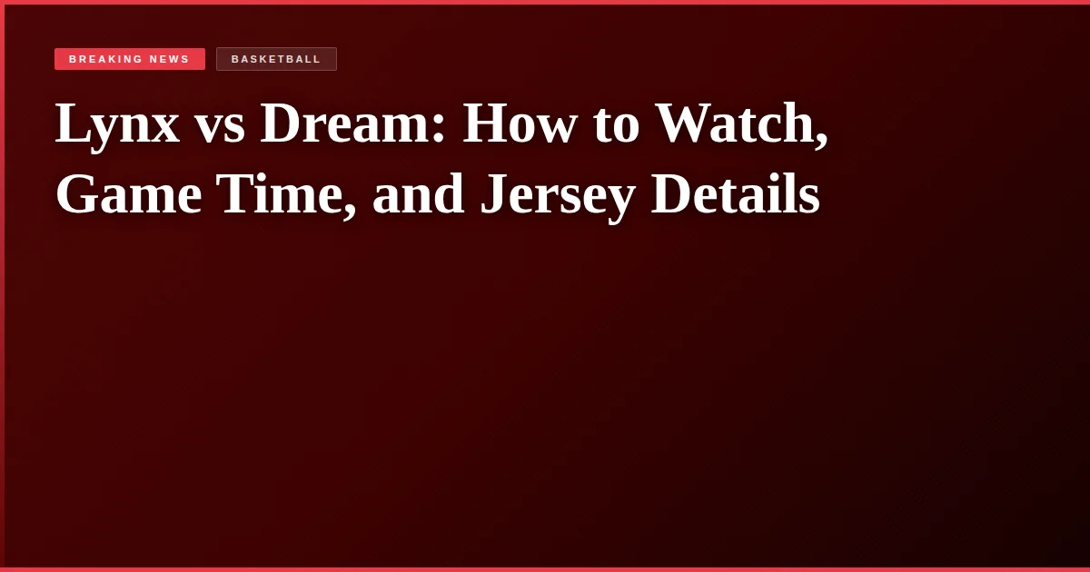 Lynx vs Dream: How to Watch, Game Time, and Jersey Details