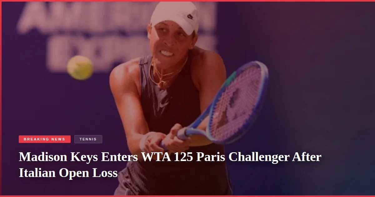 Madison Keys Enters WTA 125 Paris Challenger After Italian Open Loss