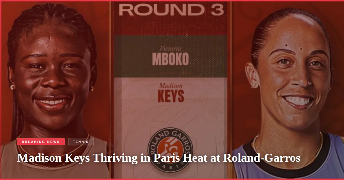 Madison Keys Thriving in Paris Heat at Roland-Garros
