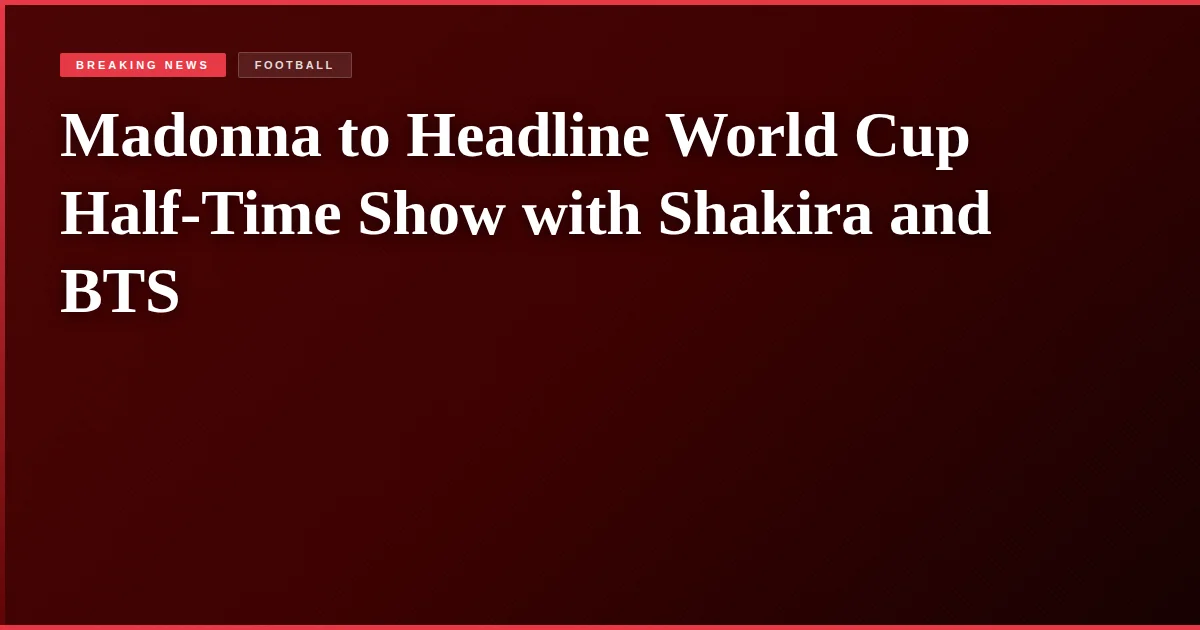 Madonna to Headline World Cup Half-Time Show with Shakira and BTS