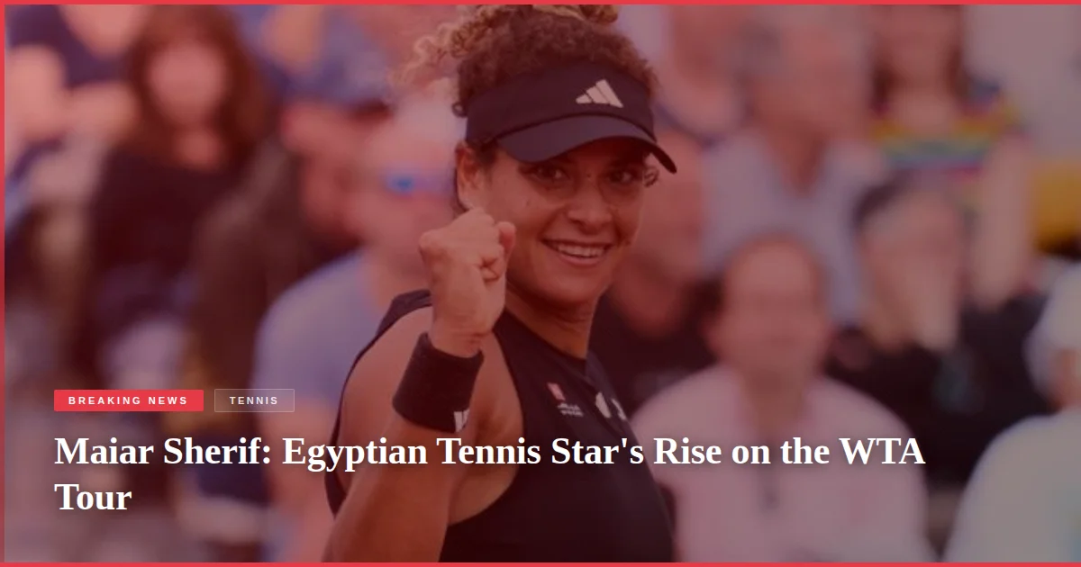 Maiar Sherif: Egyptian Tennis Star's Rise on the WTA Tour