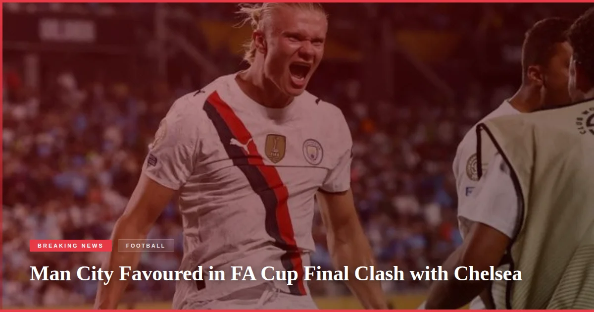 Man City Favoured in FA Cup Final Clash with Chelsea