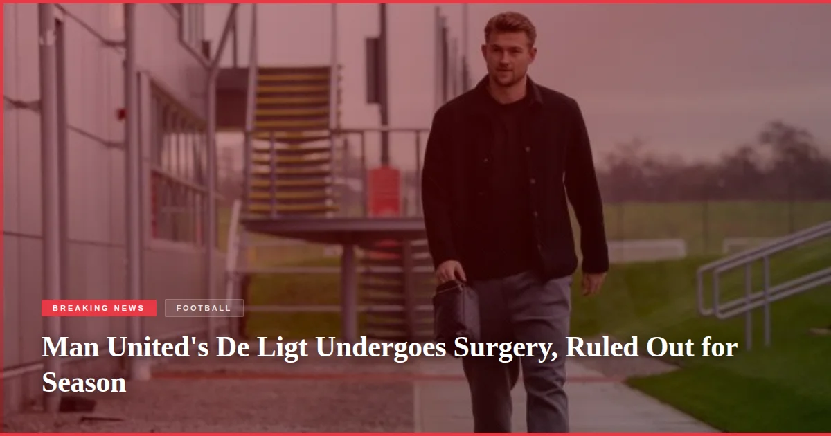 Man United's De Ligt Undergoes Surgery, Ruled Out for Season
