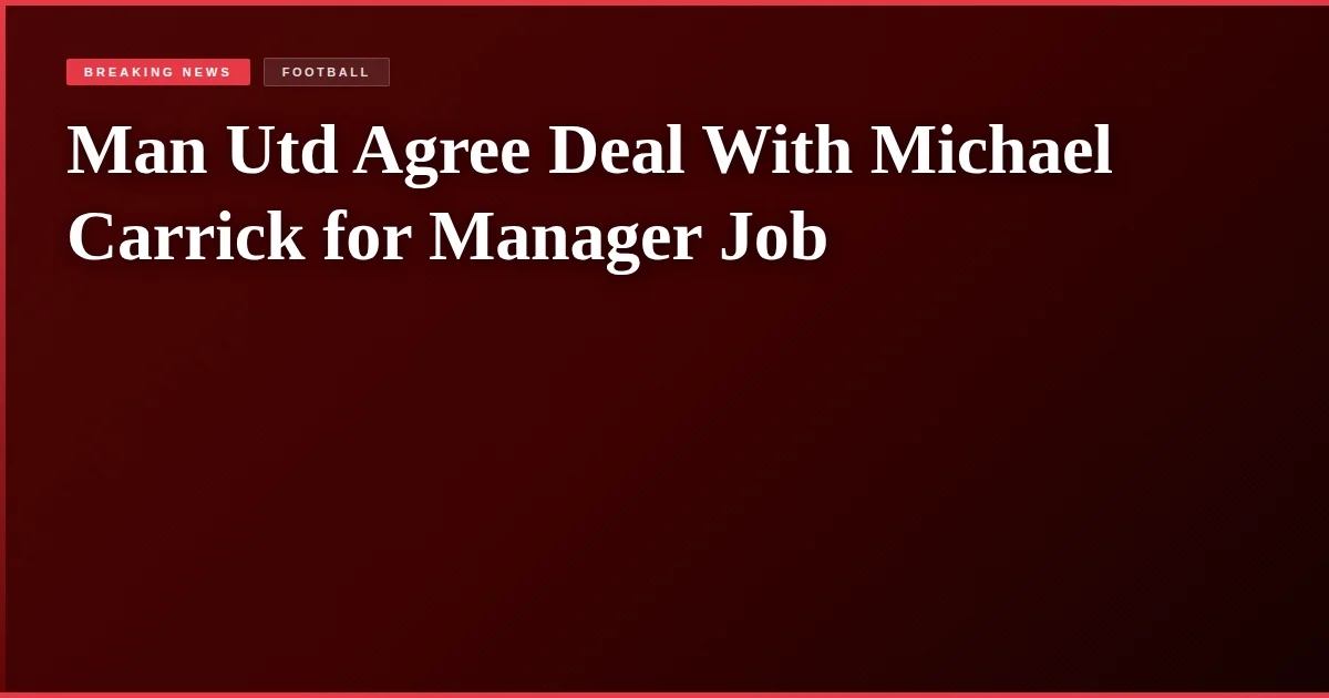 Man Utd Agree Deal With Michael Carrick for Manager Job