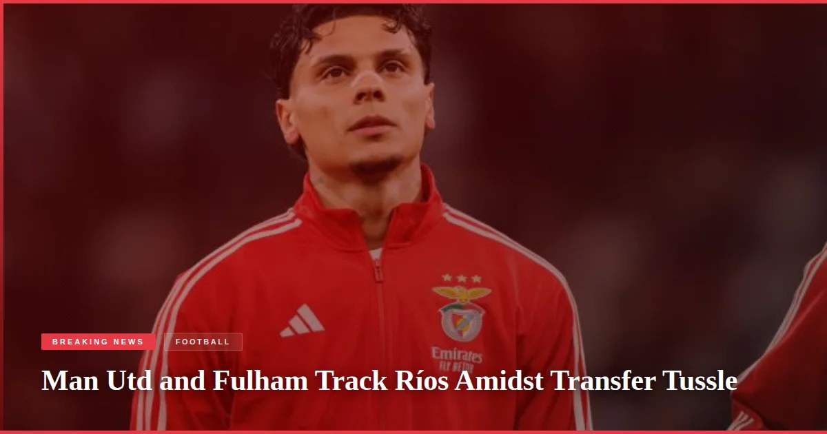 Man Utd and Fulham Track Ríos Amidst Transfer Tussle