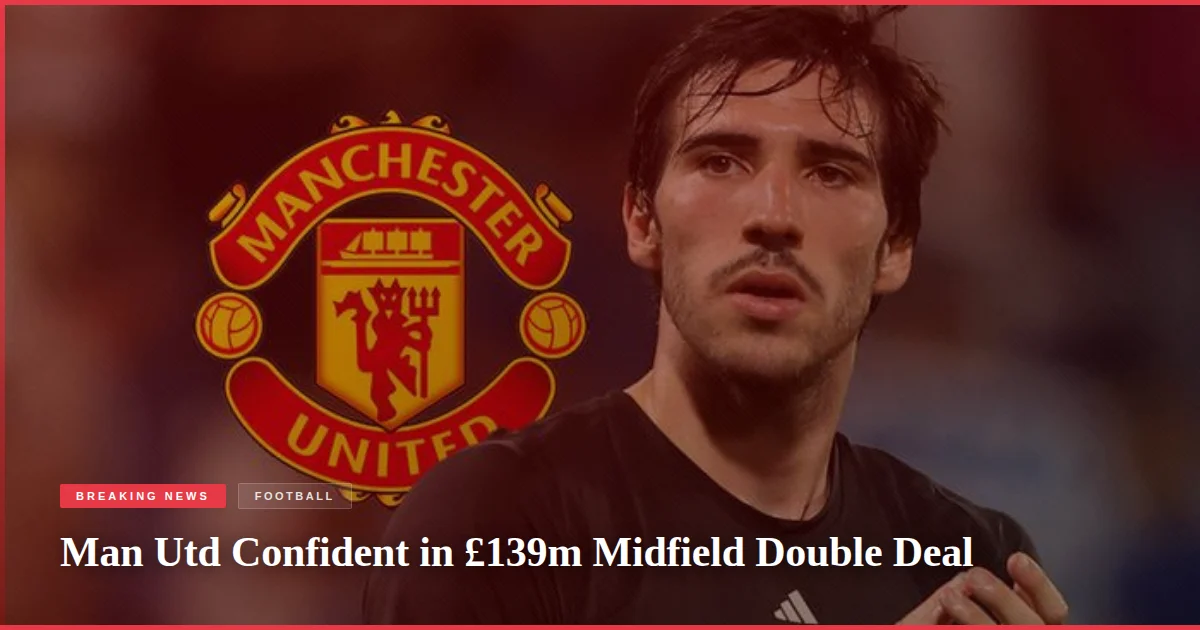 Man Utd Confident in £139m Midfield Double Deal