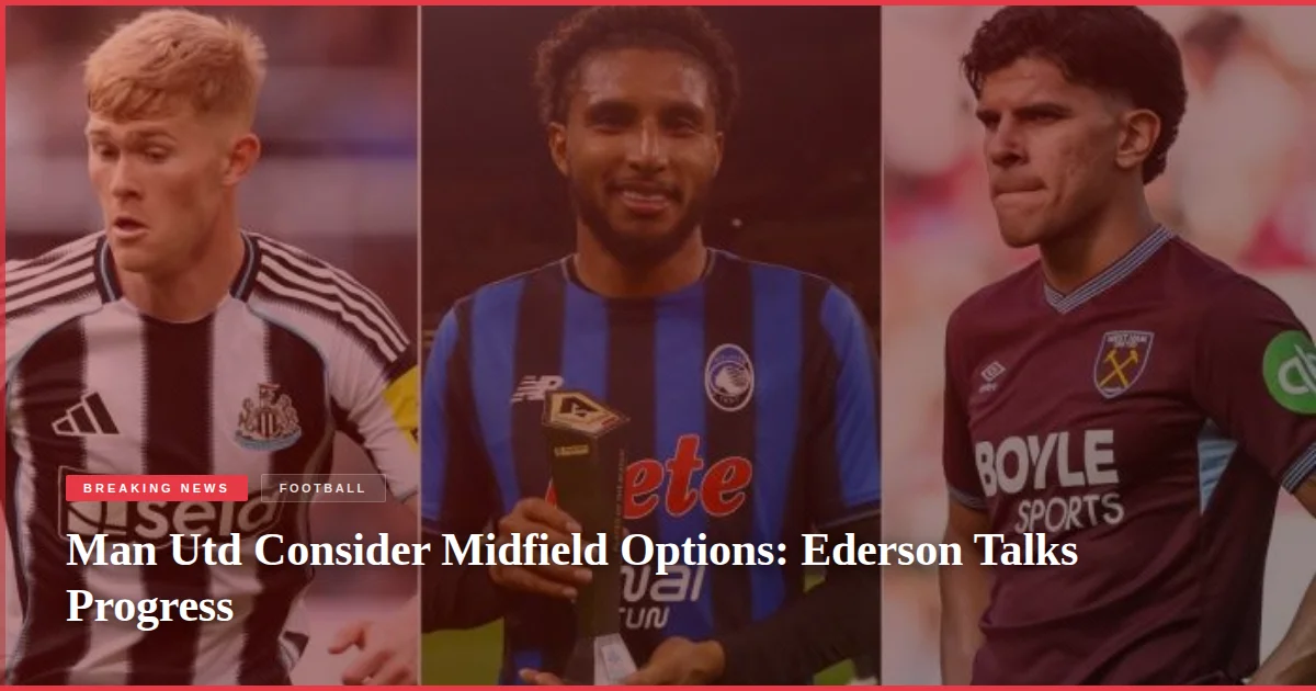 Man Utd Consider Midfield Options: Ederson Talks Progress