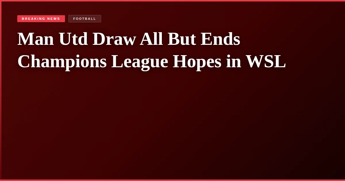 Man Utd Draw All But Ends Champions League Hopes in WSL