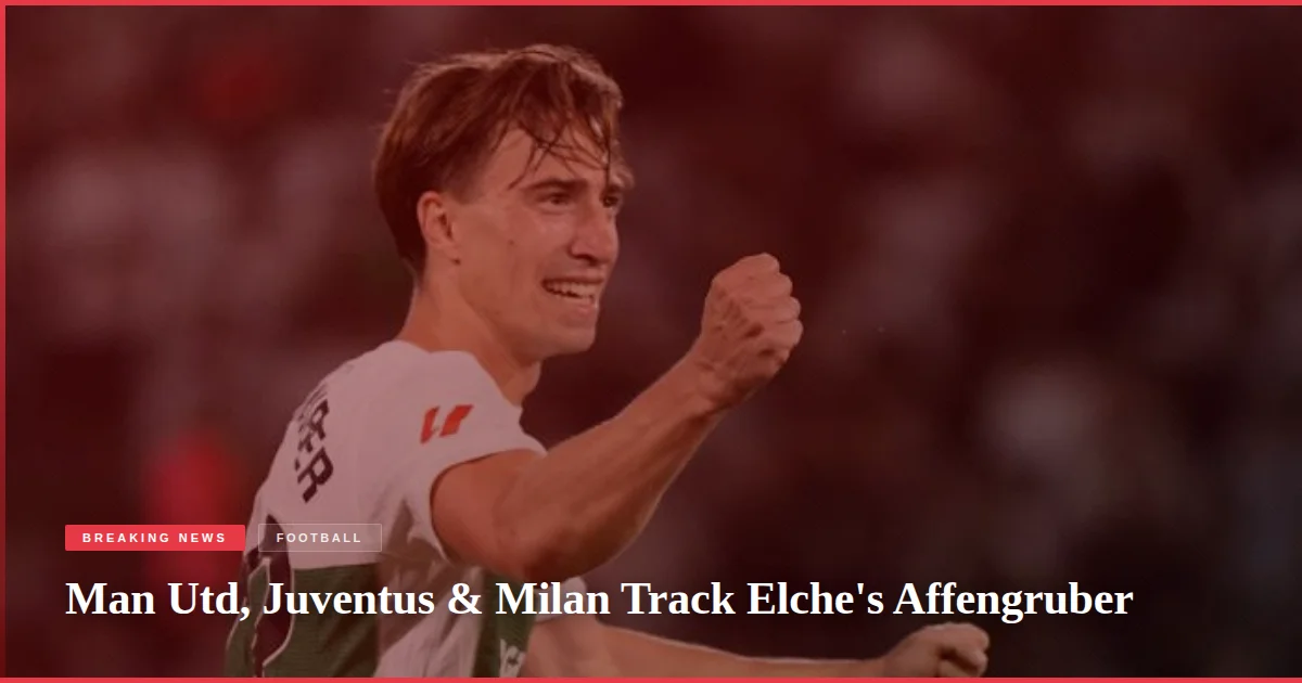 Man Utd, Juventus & Milan Track Elche's Affengruber