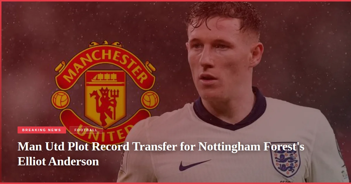 Man Utd Plot Record Transfer for Nottingham Forest's Elliot Anderson