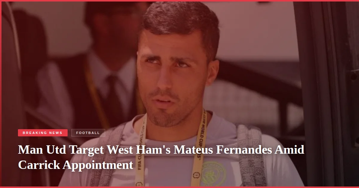 Man Utd Target West Ham's Mateus Fernandes Amid Carrick Appointment