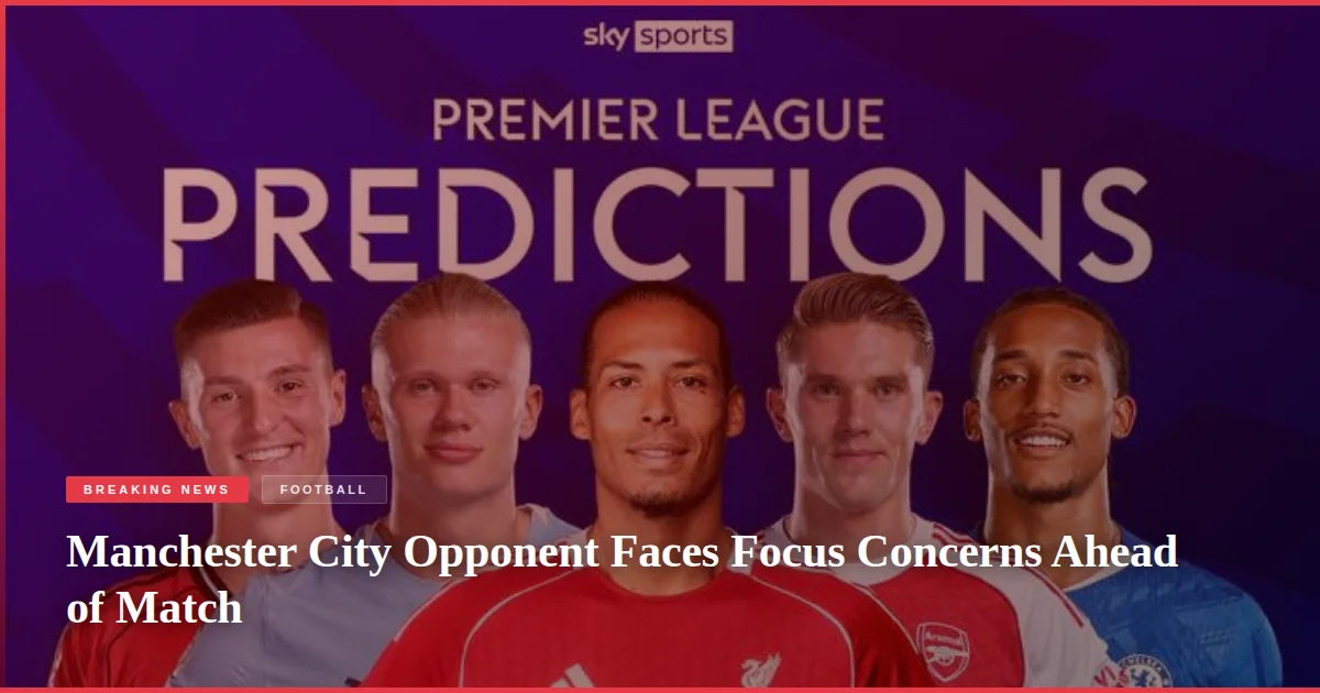 Manchester City Opponent Faces Focus Concerns Ahead of Match