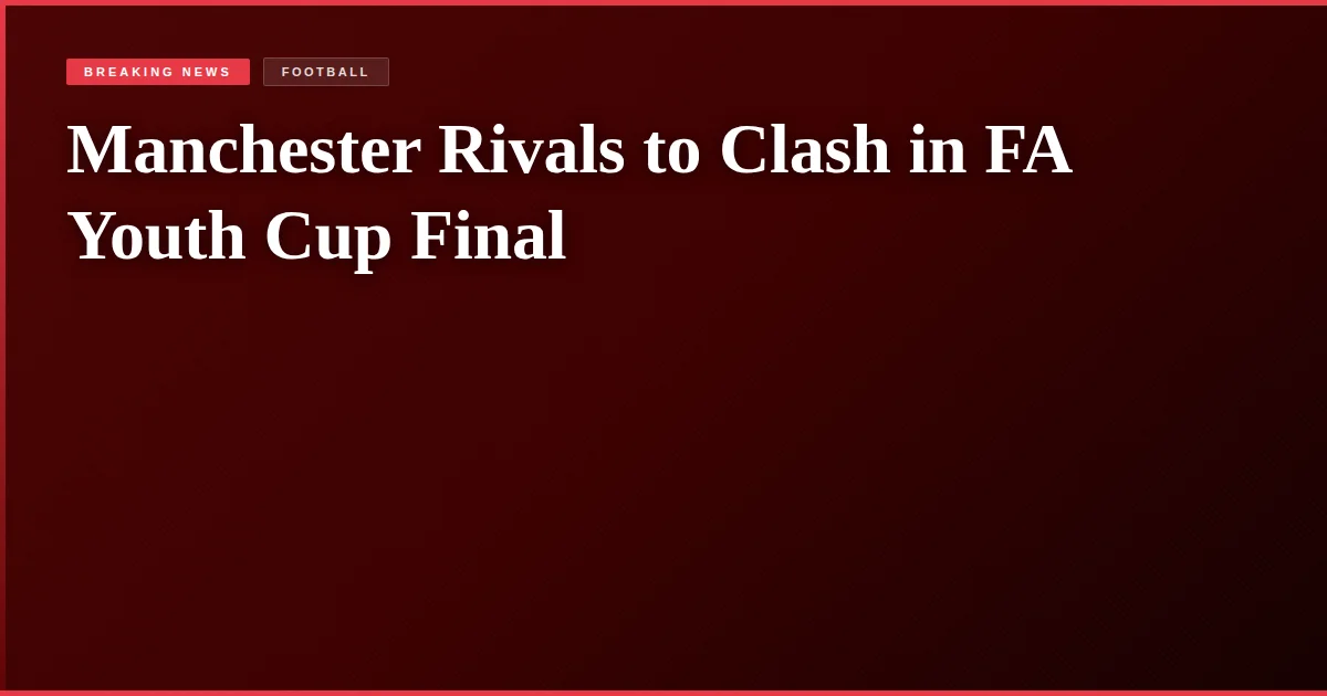 Manchester Rivals to Clash in FA Youth Cup Final