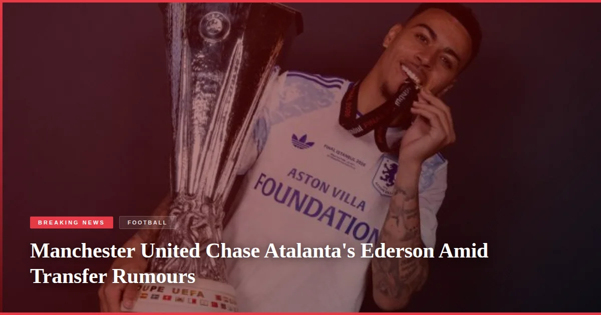 Manchester United Chase Atalanta's Ederson Amid Transfer Rumours