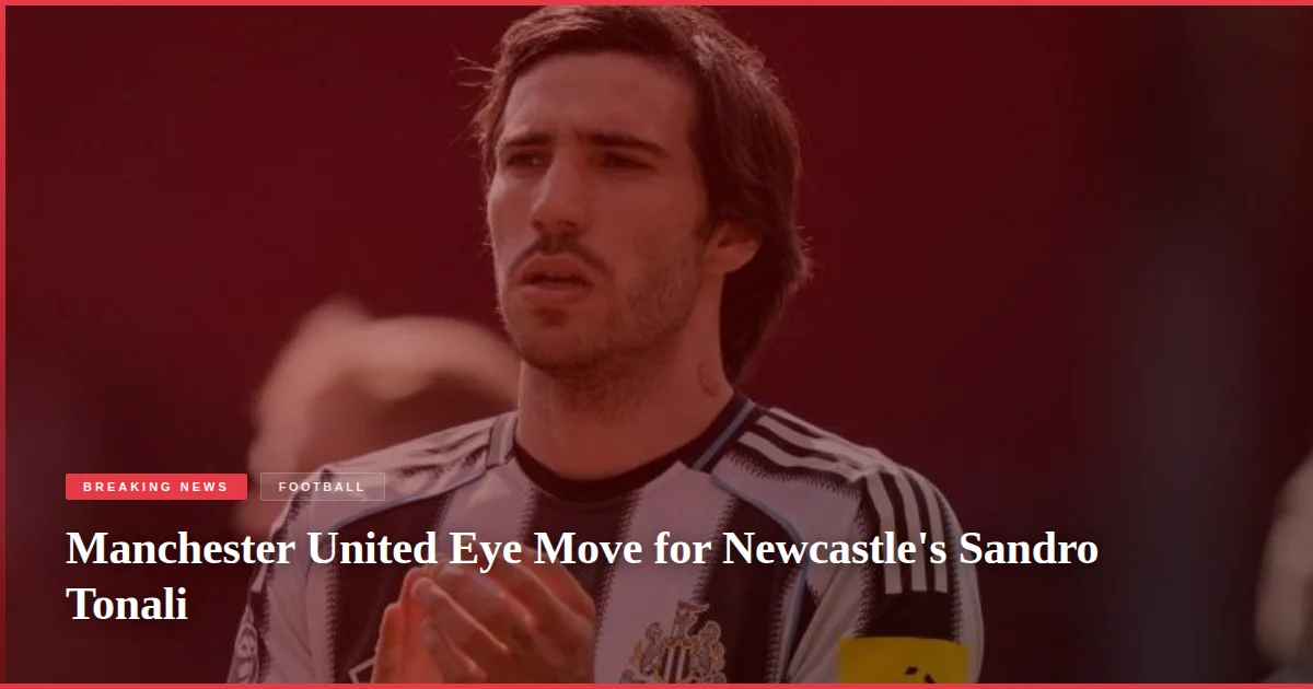 Manchester United Eye Move for Newcastle's Sandro Tonali