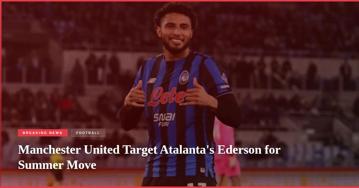 Manchester United Target Atalanta's Ederson for Summer Move