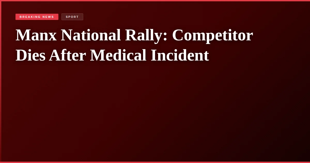 Manx National Rally: Competitor Dies After Medical Incident