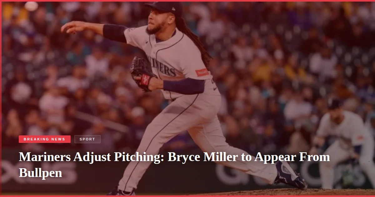 Mariners Adjust Pitching: Bryce Miller to Appear From Bullpen