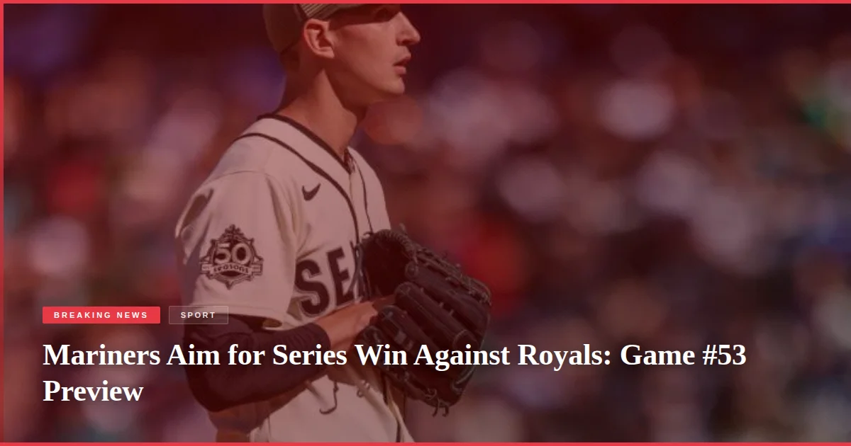 Mariners Aim for Series Win Against Royals: Game #53 Preview