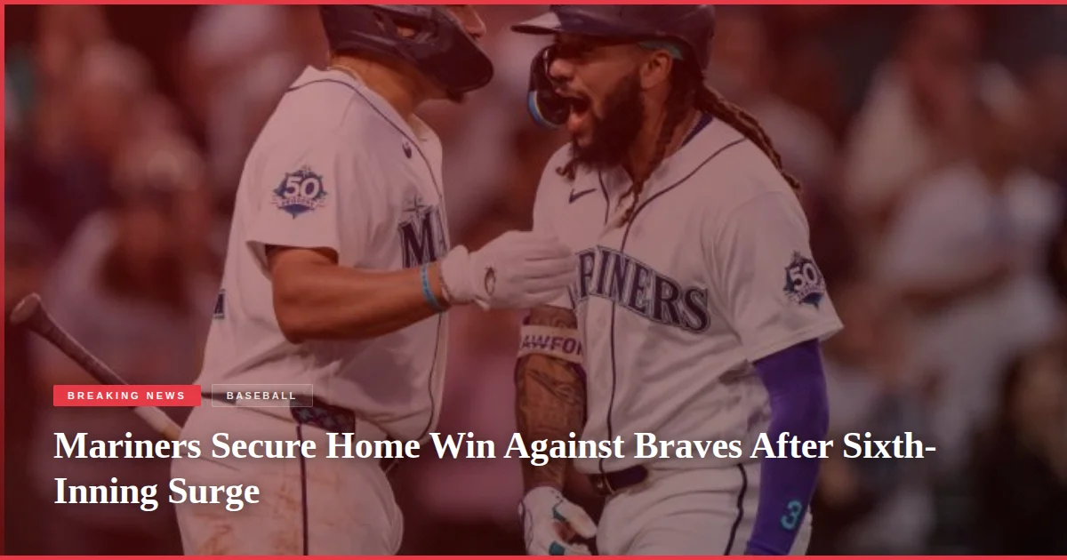 Mariners Secure Home Win Against Braves After Sixth-Inning Surge