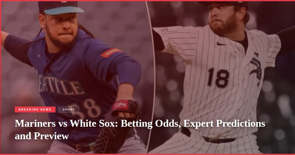 Mariners vs White Sox: Betting Odds, Expert Predictions and Preview