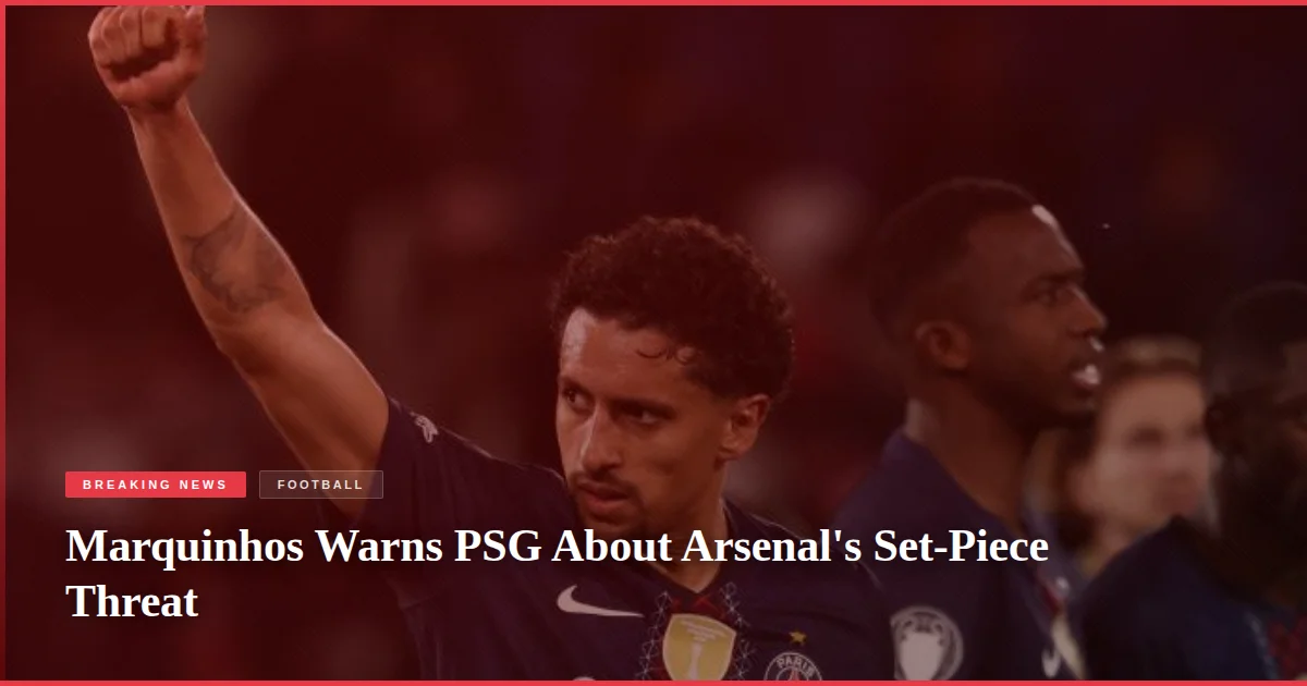 Marquinhos Warns PSG About Arsenal's Set-Piece Threat