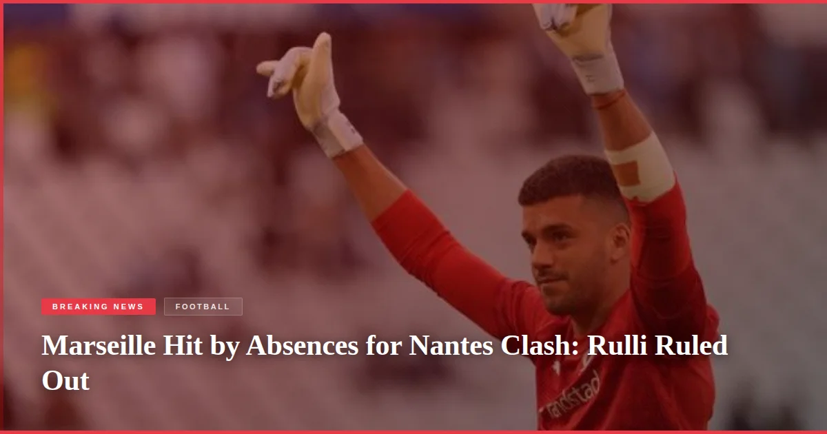 Marseille Hit by Absences for Nantes Clash: Rulli Ruled Out