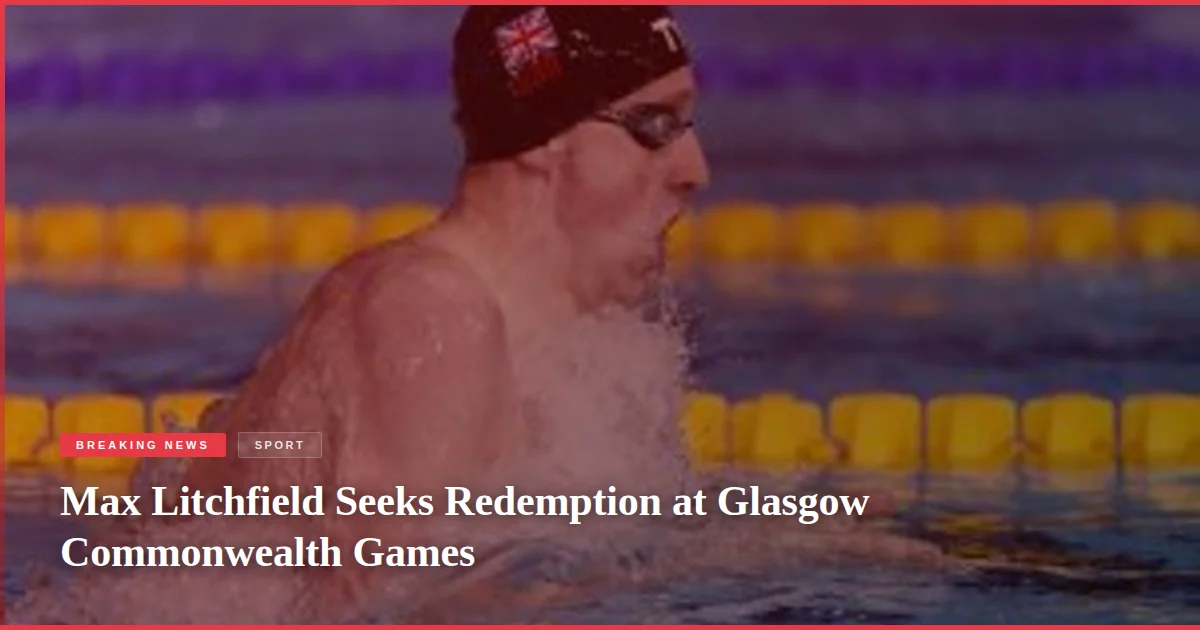 Max Litchfield Seeks Redemption at Glasgow Commonwealth Games