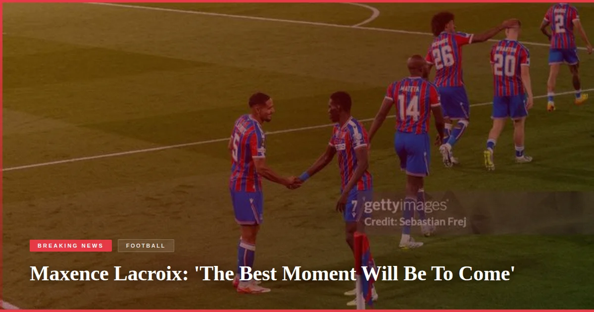 Maxence Lacroix: 'The Best Moment Will Be To Come'