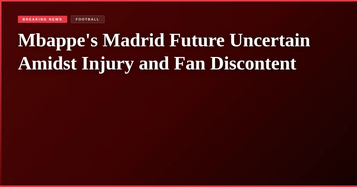 Mbappe's Madrid Future Uncertain Amidst Injury and Fan Discontent