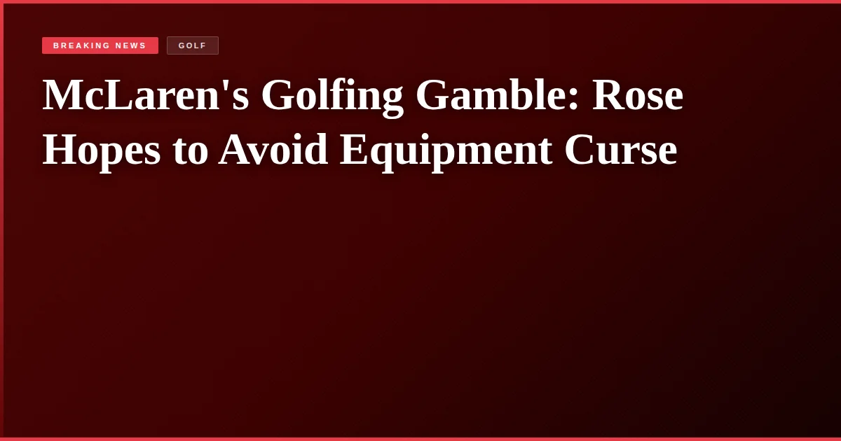 McLaren's Golfing Gamble: Rose Hopes to Avoid Equipment Curse
