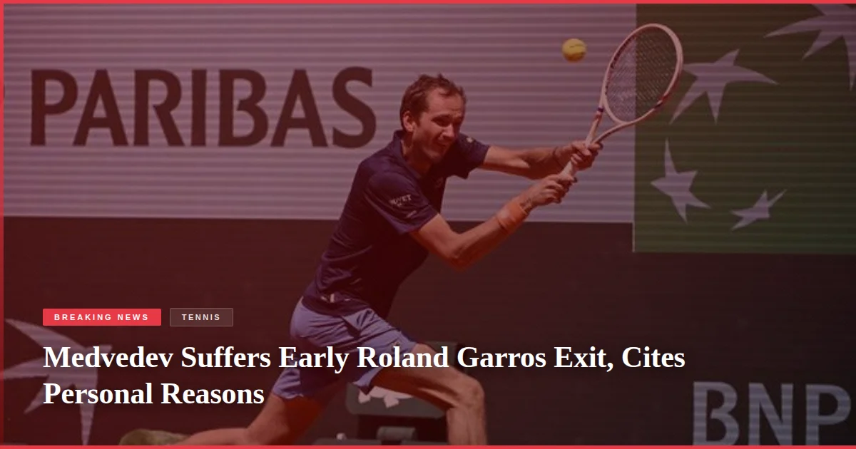 Medvedev Suffers Early Roland Garros Exit, Cites Personal Reasons