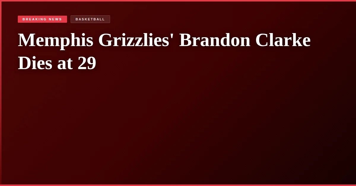 Memphis Grizzlies' Brandon Clarke Dies at 29