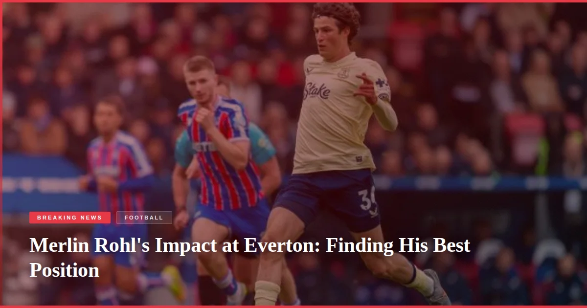 Merlin Rohl's Impact at Everton: Finding His Best Position